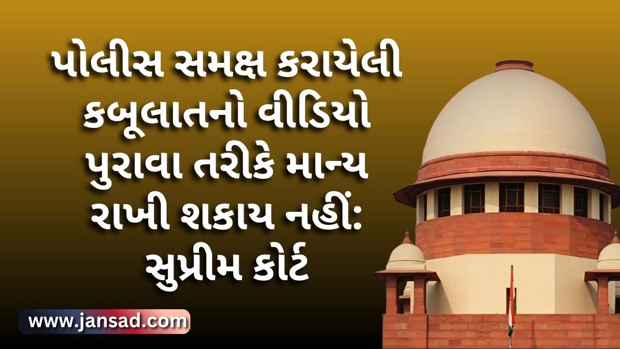 પોલીસ સમક્ષ કરાયેલી કબૂલાતનો વીડિયો પુરાવા તરીકે માન્ય રાખી શકાય નહીં: સુપ્રીમ કોર્ટ