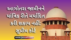 આગોતરા જામીન ને યાંત્રિક રીતે મર્યાદિત કરી શકાય નહીં: સુપ્રીમ કોર્ટ