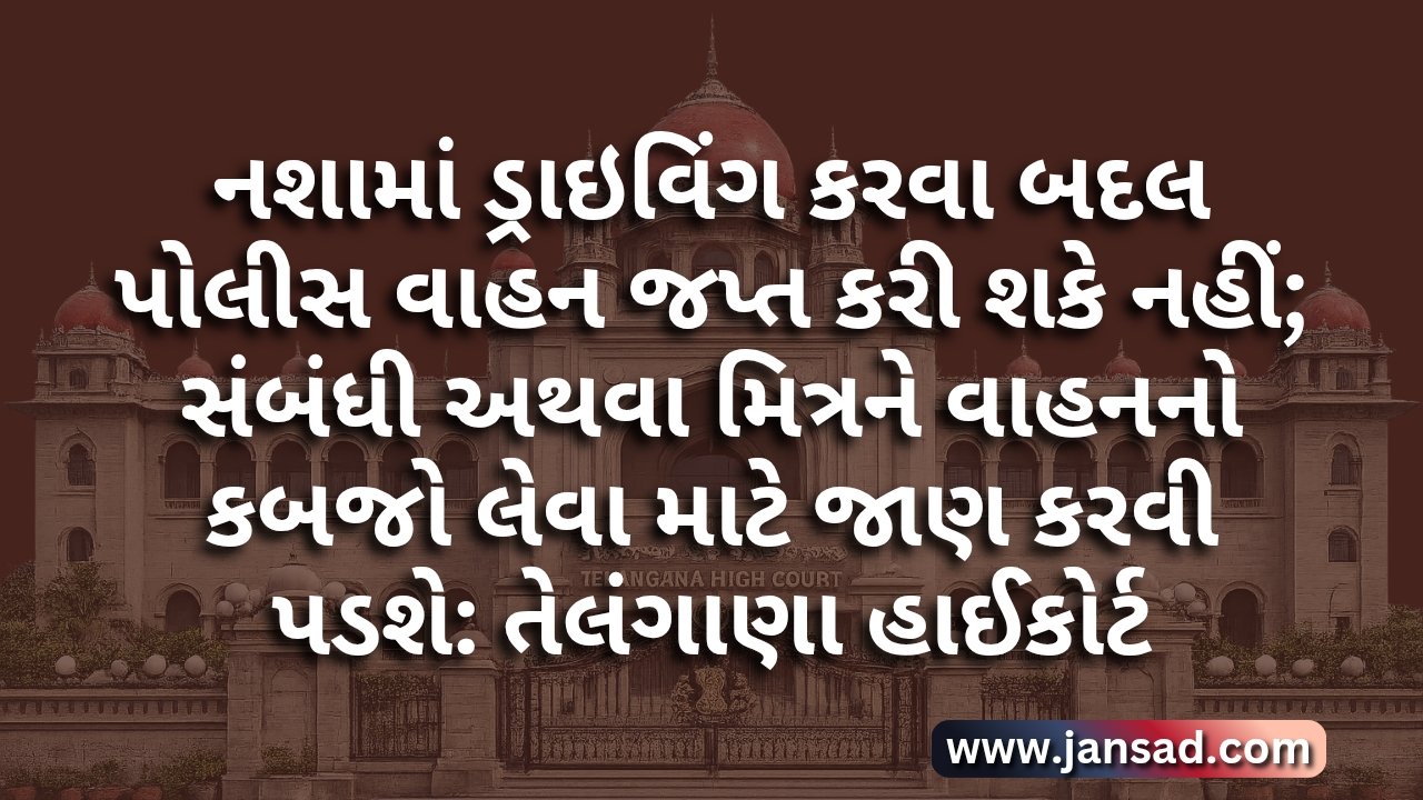 તેલંગાણા હાઈકોર્ટ દ્વારા એક મહત્વનો ચુકાદો આપવામાં આવ્યો છે. તેલંગાણા હાઈકોટૅ જણાવ્યું કે નશામાં ડ્રાઇવિંગ કરવા બદલ પોલીસ વાહન જપ્ત કરી શકે નહીં; સંબંધી અથવા મિત્રને વાહનનો કબજો લેવા માટે જાણ કરવી પડશે.